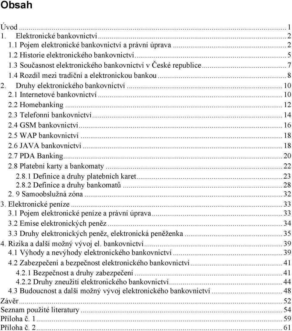 .. 12 2.3 Telefonní bankovnictví... 14 2.4 GSM bankovnictví... 16 2.5 WAP bankovnictví... 18 2.6 JAVA bankovnictví... 18 2.7 PDA Banking... 20 2.8 Platební karty a bankomaty... 22 2.8.1 Definice a druhy platebních karet.