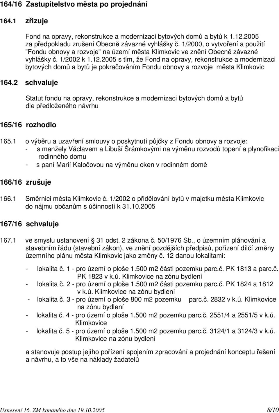 2005 s tím, že Fond na opravy, rekonstrukce a modernizaci bytových domů a bytů je pokračováním Fondu obnovy a rozvoje města Klimkovic 164.