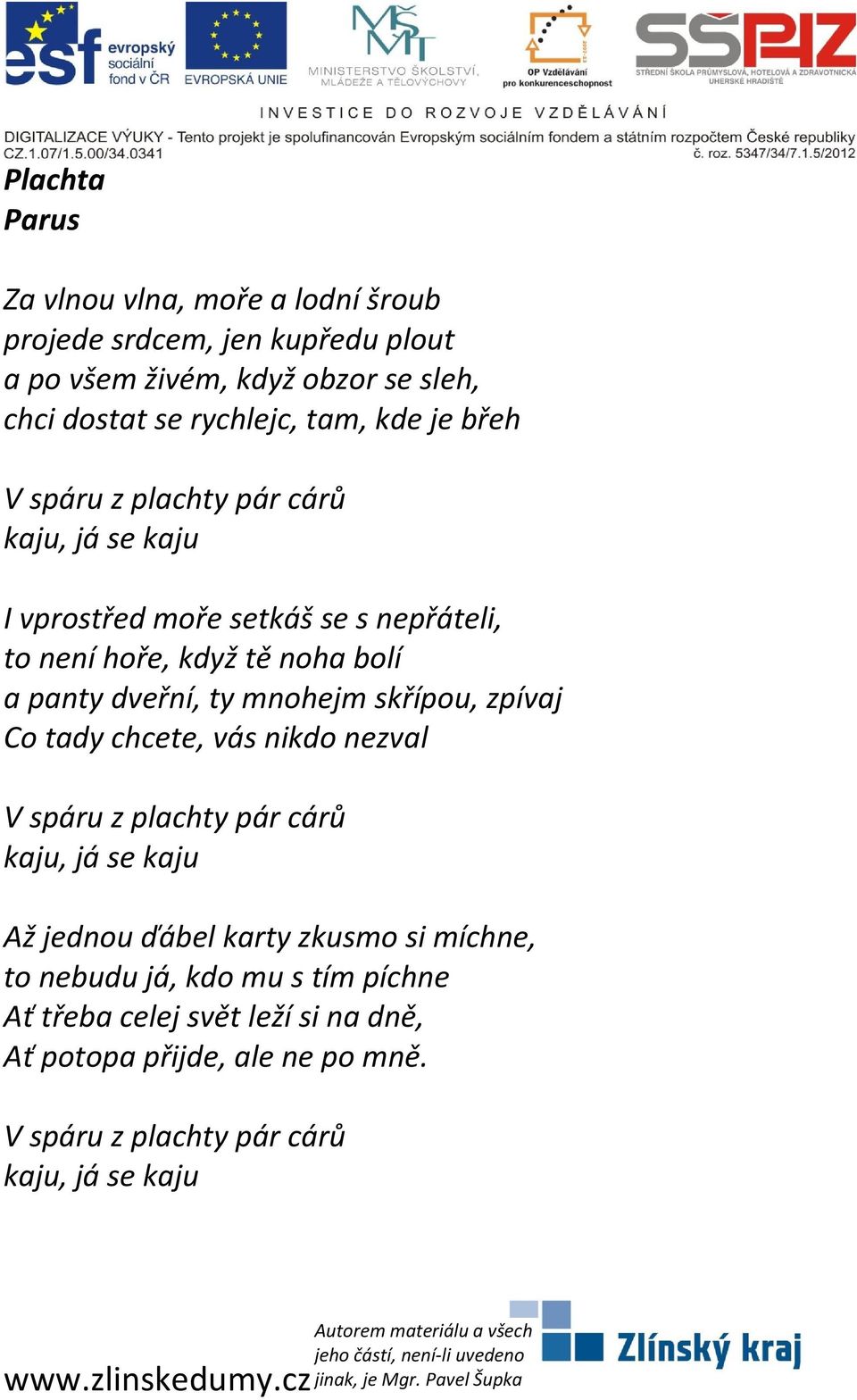 dveřní, ty mnohejm skřípou, zpívaj Co tady chcete, vás nikdo nezval V spáru z plachty pár cárů kaju, já se kaju Až jednou ďábel karty zkusmo si