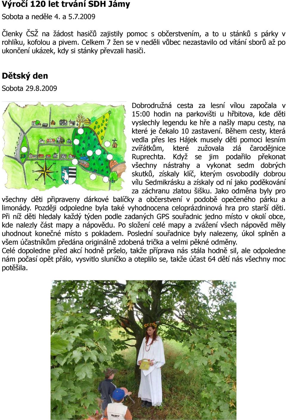 2009 Dobrodružná cesta za lesní vílou započala v 15:00 hodin na parkovišti u hřbitova, kde děti vyslechly legendu ke hře a našly mapu cesty, na které je čekalo 10 zastavení.