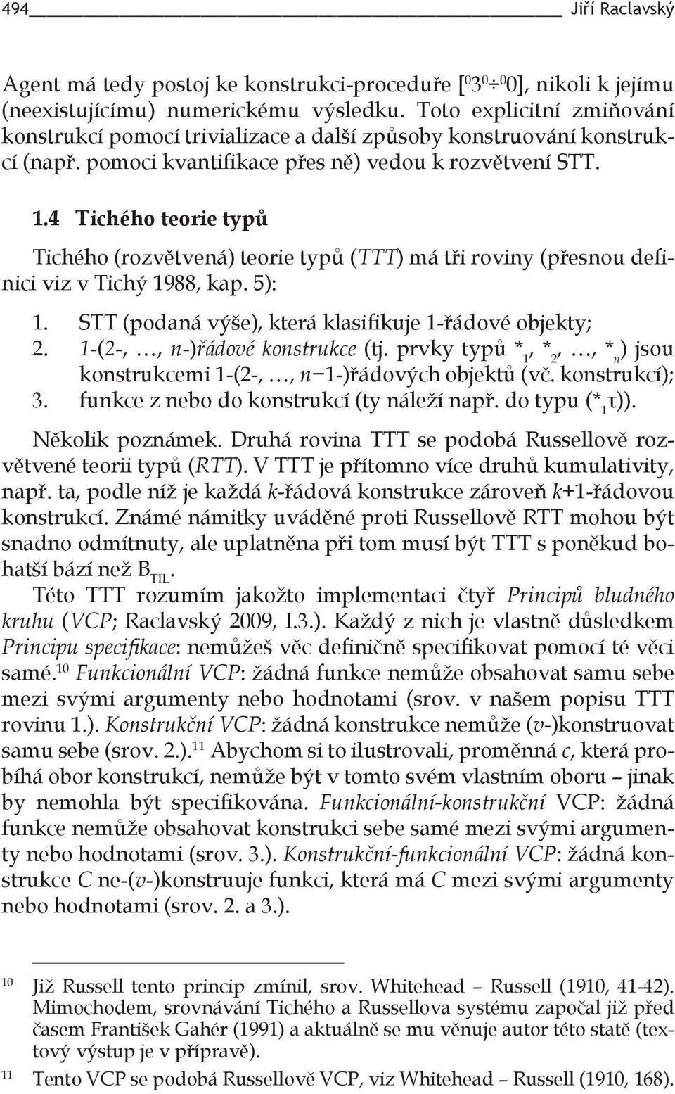 4 Tichého teorie typů Tichého (rozvětvená) teorie typů (TTT) má tři roviny (přesnou definici viz v Tichý 1988, kap. 5): 1. STT (podaná výše), která klasifikuje 1-řádové objekty; 2.