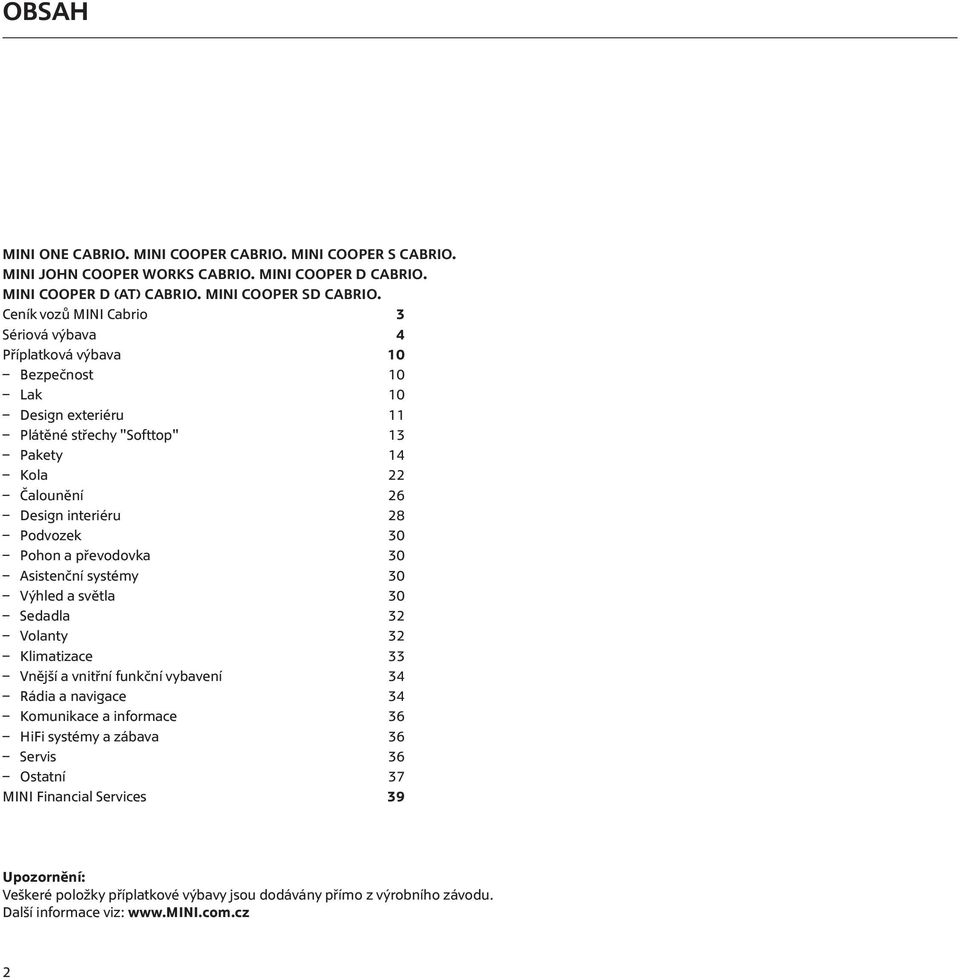 (AT)  Ceník vozů MINI Cabrio 3 Sériová výbava 4 Příplatková výbava 10 Bezpečnost 10 Lak 10 Design exteriéru 11 Plátěné střechy "Softtop" 13 Pakety 14 Kola 22