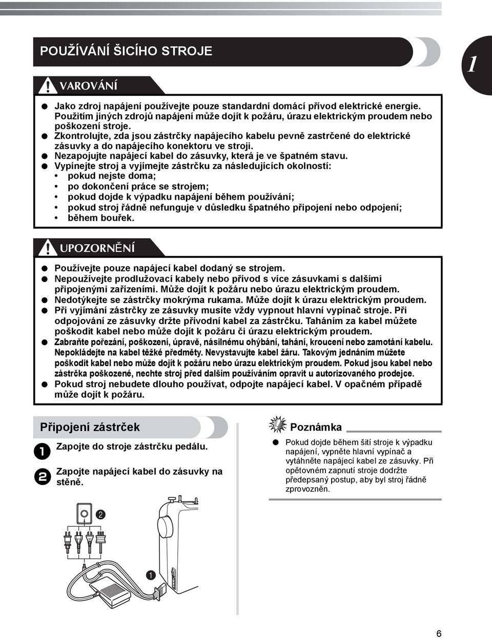 Zkontrolujte, zda jsou zástrčky napájecího kabelu pevně zastrčené do elektrické zásuvky a do napájecího konektoru ve stroji. Nezapojujte napájecí kabel do zásuvky, která je ve špatném stavu.