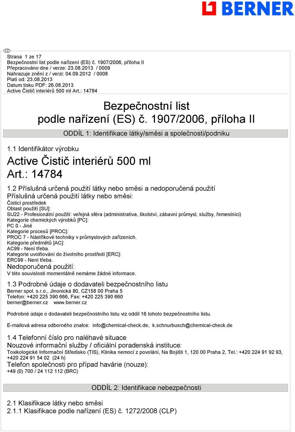 2 Příslušná určená použití látky nebo směsi a nedoporučená použití Příslušná určená použití látky nebo směsi: Čisticí prostředek Oblast použití [SU]: SU22 - Profesionální použití: veřejná sféra