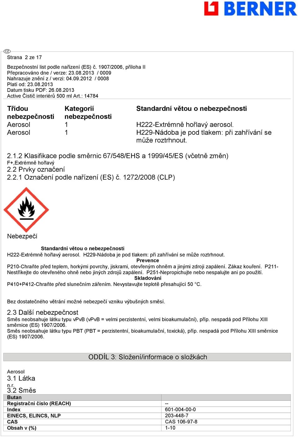 1272/2008 (CLP) Nebezpečí Standardní větou o nebezpečnosti H222-Extrémně hořlavý aerosol. H229-Nádoba je pod tlakem: při zahřívání se může roztrhnout.