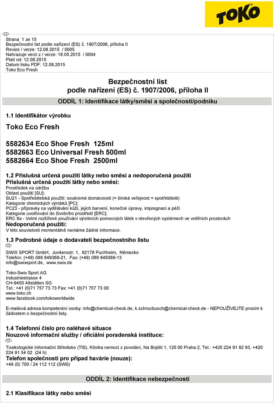 2 Příslušná určená použití látky nebo směsi a nedoporučená použití Příslušná určená použití látky nebo směsi: Prostředek na údržbu Oblast použití [SU]: SU21 - Spotřebitelská použití: soukromé