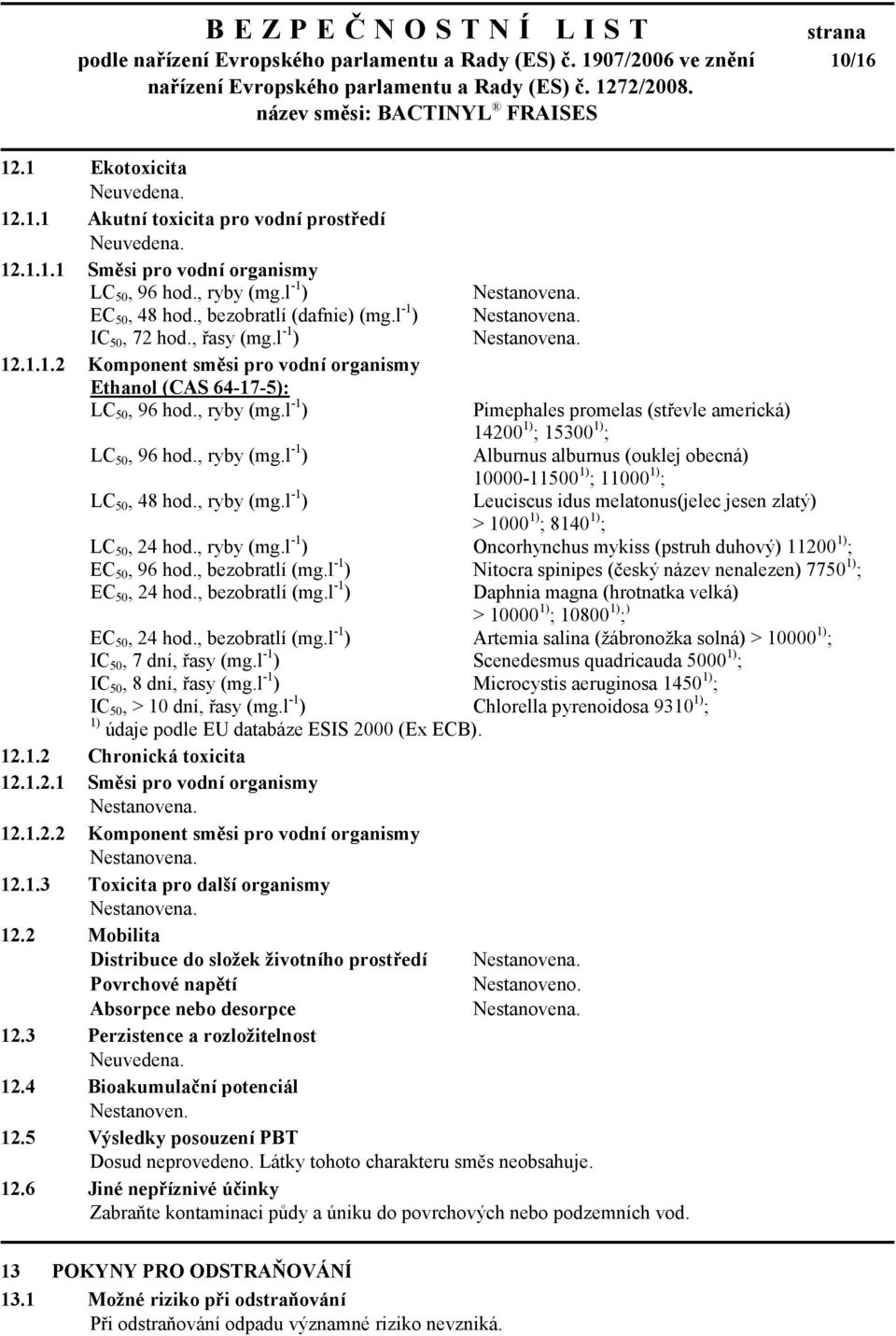 , ryby (mg.l -1 ) Alburnus alburnus (ouklej obecná) 10000-11500 1) ; 11000 1) ; LC 50, 48 hod., ryby (mg.l -1 ) Leuciscus idus melatonus(jelec jesen zlatý) > 1000 1) ; 8140 1) ; LC 50, 24 hod.