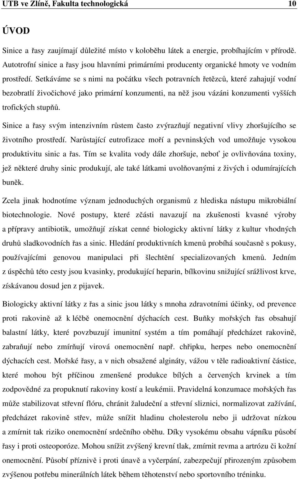 Setkáváme se s nimi na počátku všech potravních řetězců, které zahajují vodní bezobratlí živočichové jako primární konzumenti, na něž jsou vázáni konzumenti vyšších trofických stupňů.