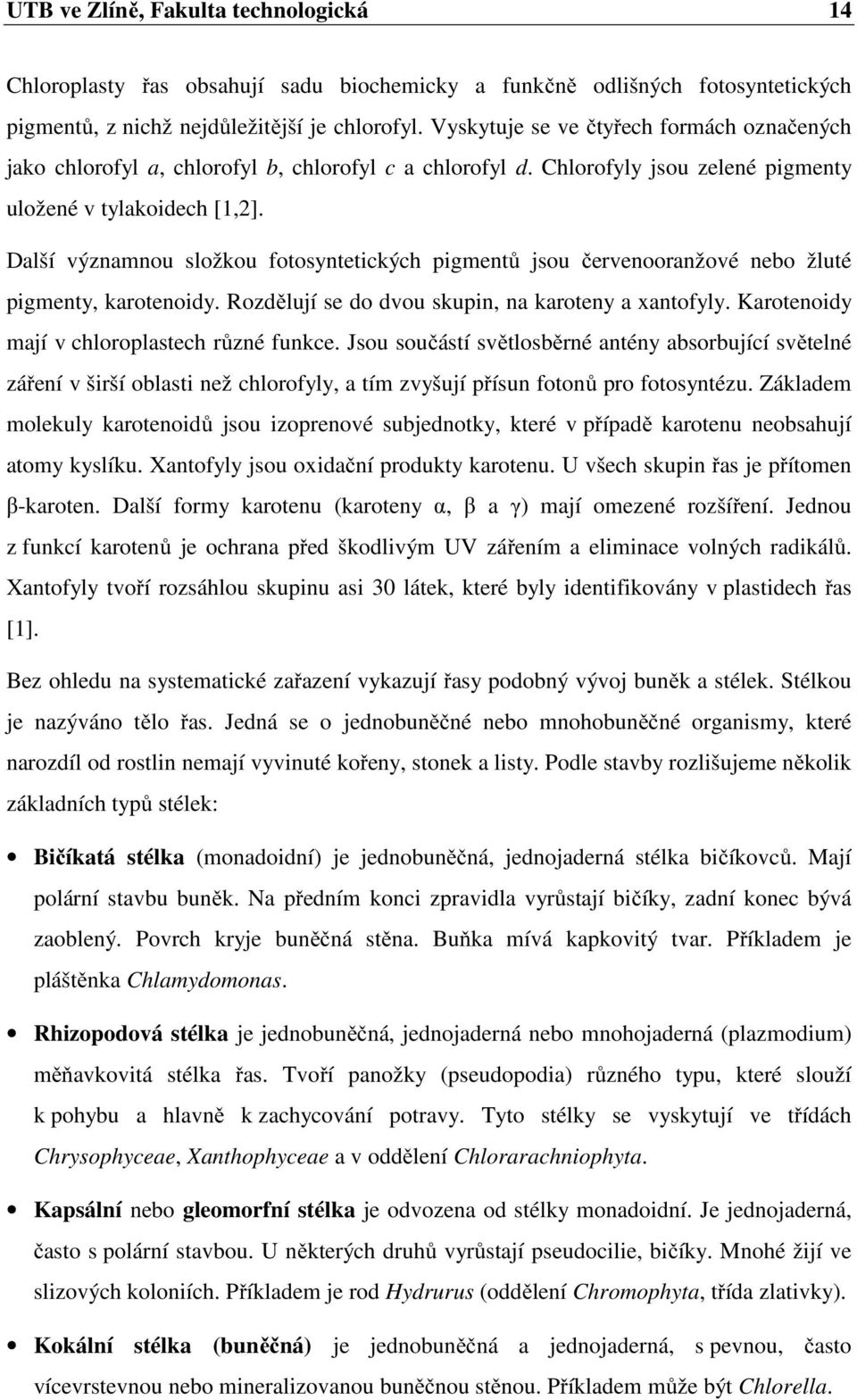 Další významnou složkou fotosyntetických pigmentů jsou červenooranžové nebo žluté pigmenty, karotenoidy. Rozdělují se do dvou skupin, na karoteny a xantofyly.