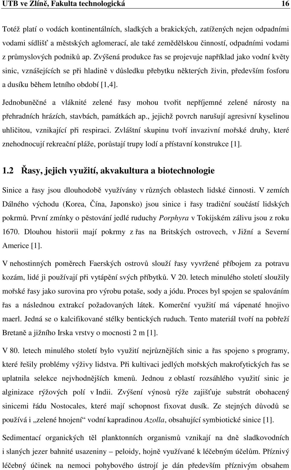 Zvýšená produkce řas se projevuje například jako vodní květy sinic, vznášejících se při hladině v důsledku přebytku některých živin, především fosforu a dusíku během letního období [1,4].