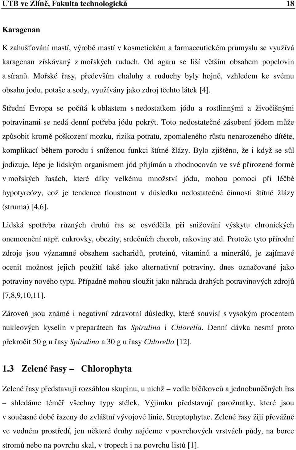 Střední Evropa se počítá k oblastem s nedostatkem jódu a rostlinnými a živočišnými potravinami se nedá denní potřeba jódu pokrýt.