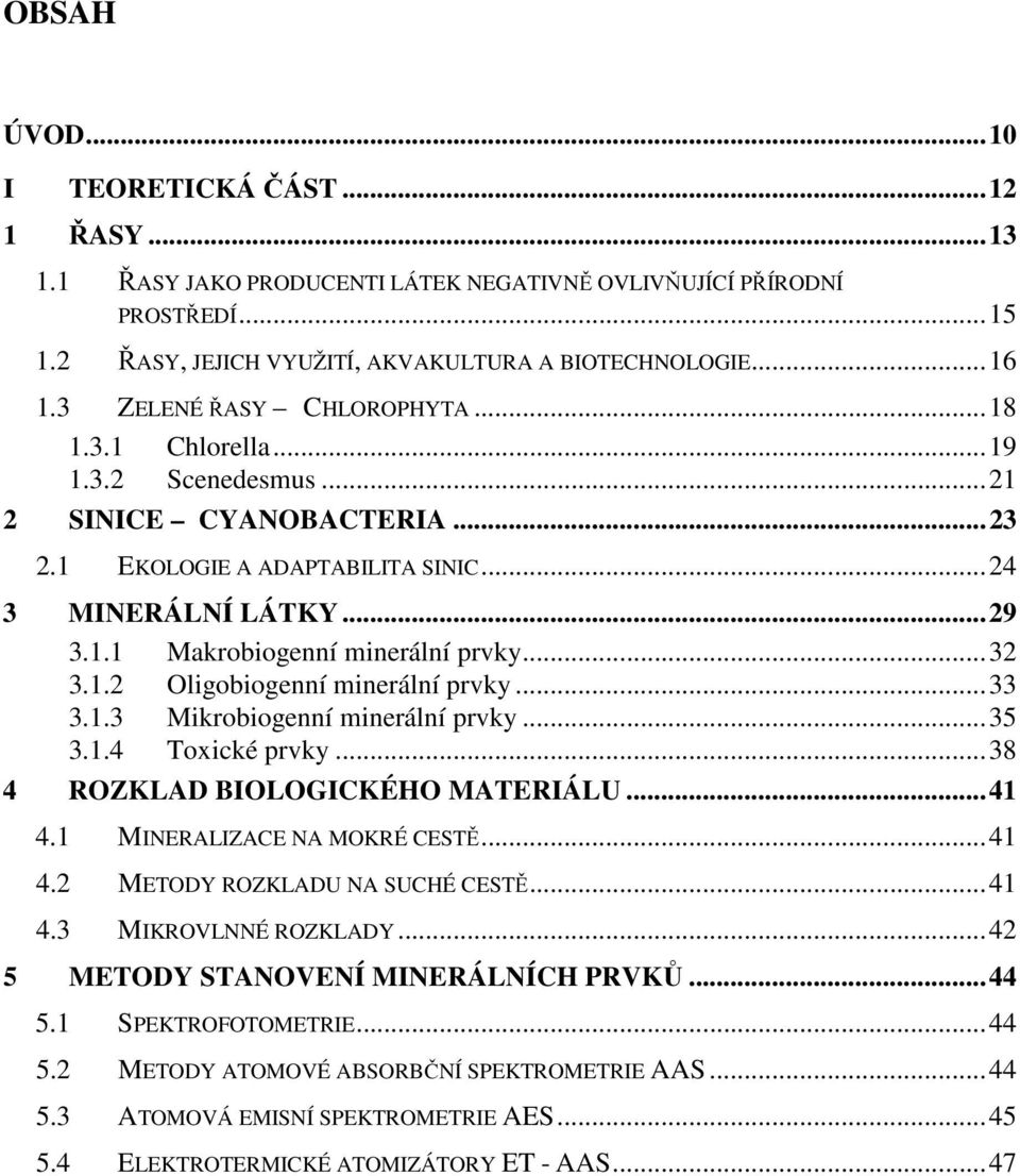 .. 32 3.1.2 Oligobiogenní minerální prvky... 33 3.1.3 Mikrobiogenní minerální prvky... 35 3.1.4 Toxické prvky... 38 4 ROZKLAD BIOLOGICKÉHO MATERIÁLU... 41 4.1 MINERALIZACE NA MOKRÉ CESTĚ... 41 4.2 METODY ROZKLADU NA SUCHÉ CESTĚ.