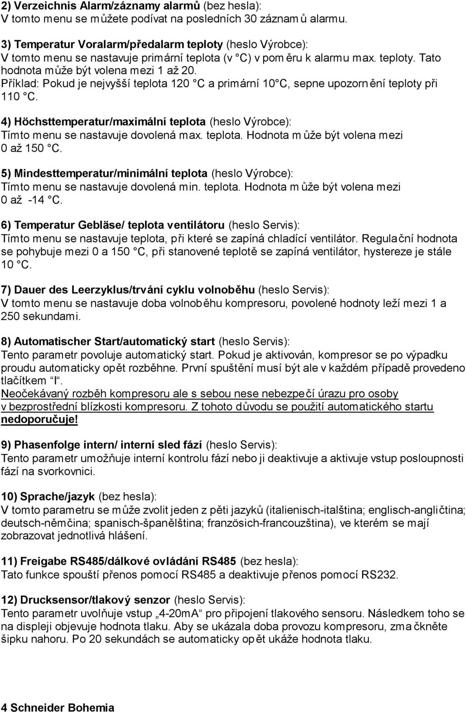 Příklad: Pokud je nejvyšší teplota 120 C a primární 10 C, sepne upozorn ění teploty při 110 C. 4) Höchsttemperatur/maximální teplota (heslo Výrobce): Tímto menu se nastavuje dovolená max. teplota. Hodnota m ůže být volena mezi 0 až 150 C.