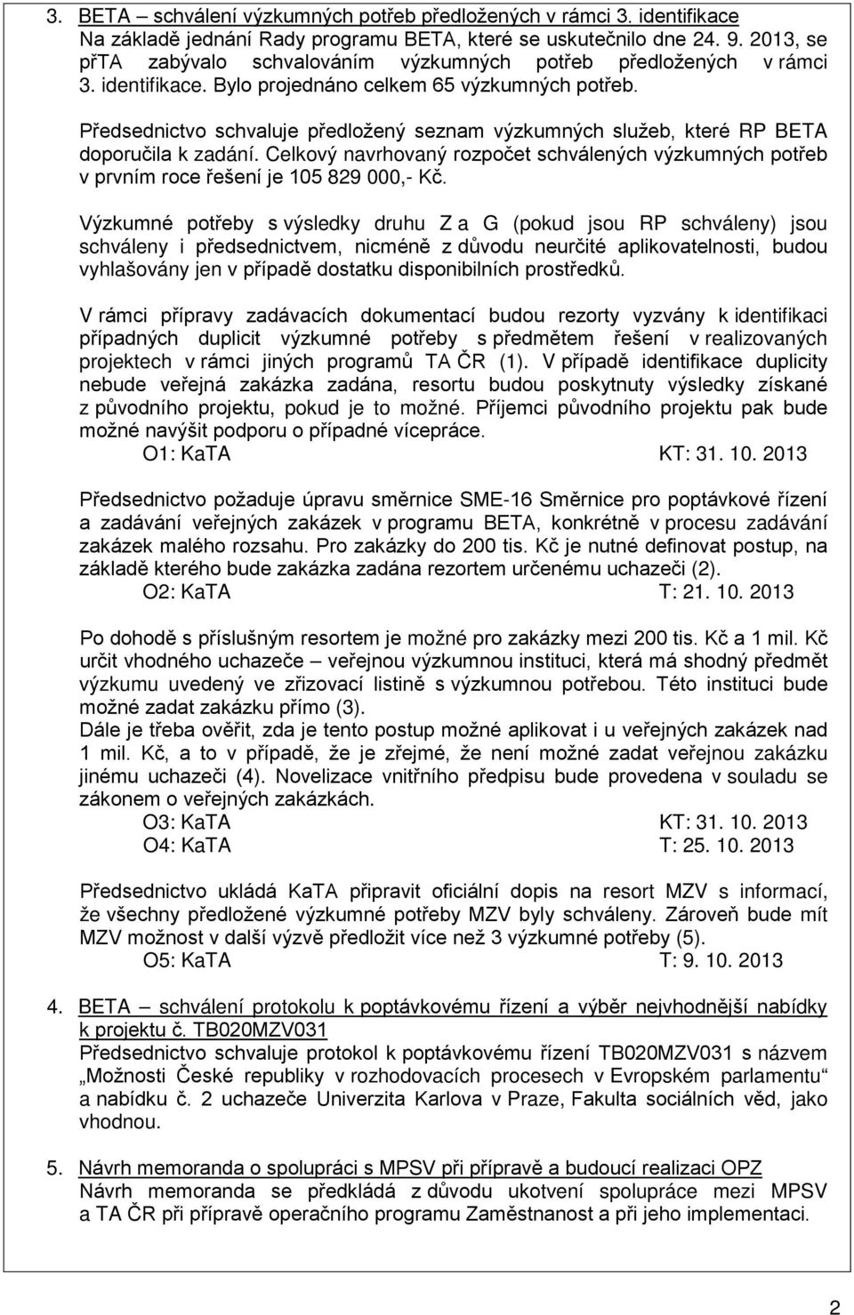 Předsednictvo schvaluje předložený seznam výzkumných služeb, které RP BETA doporučila k zadání. Celkový navrhovaný rozpočet schválených výzkumných potřeb v prvním roce řešení je 105 829 000,- Kč.