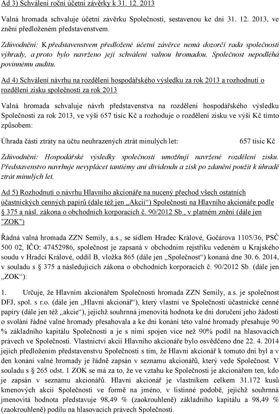 Ad 4) Schválení návrhu na rozdělení hospodářského výsledku za rok 2013 a rozhodnutí o rozdělení zisku společnosti za rok 2013 Valná hromada schvaluje návrh představenstva na rozdělení hospodářského