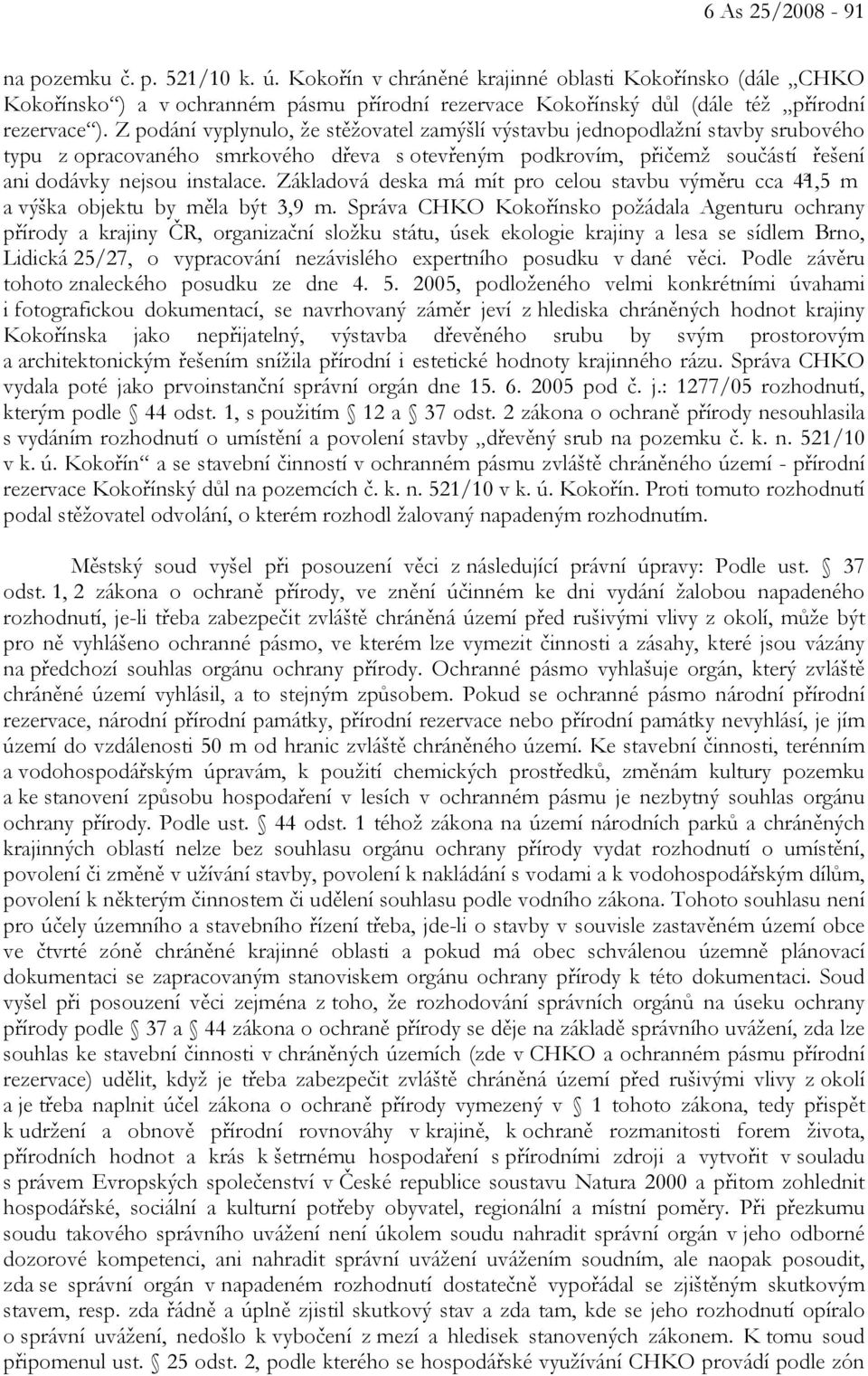 Z podání vyplynulo, že stěžovatel zamýšlí výstavbu jednopodlažní stavby srubového typu z opracovaného smrkového dřeva s otevřeným podkrovím, přičemž součástí řešení ani dodávky nejsou instalace.