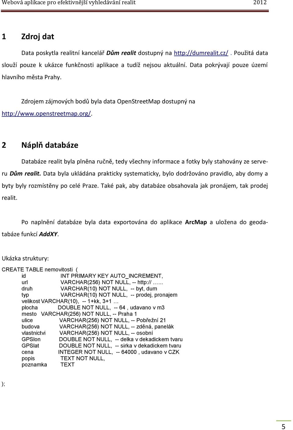 2 Náplň databáze Databáze realit byla plněna ručně, tedy všechny informace a fotky byly stahovány ze serveru Dům realit.