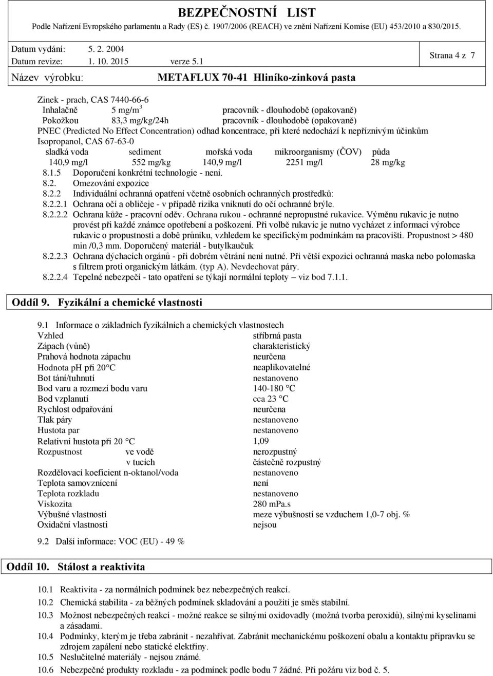 8.2. Omezování expozice 8.2.2 Individuální ochranná opatření včetně osobních ochranných prostředků: 8.2.2.1 Ochrana očí a obličeje - v případě rizika vniknutí do očí ochranné brýle. 8.2.2.2 Ochrana kůže - pracovní oděv.