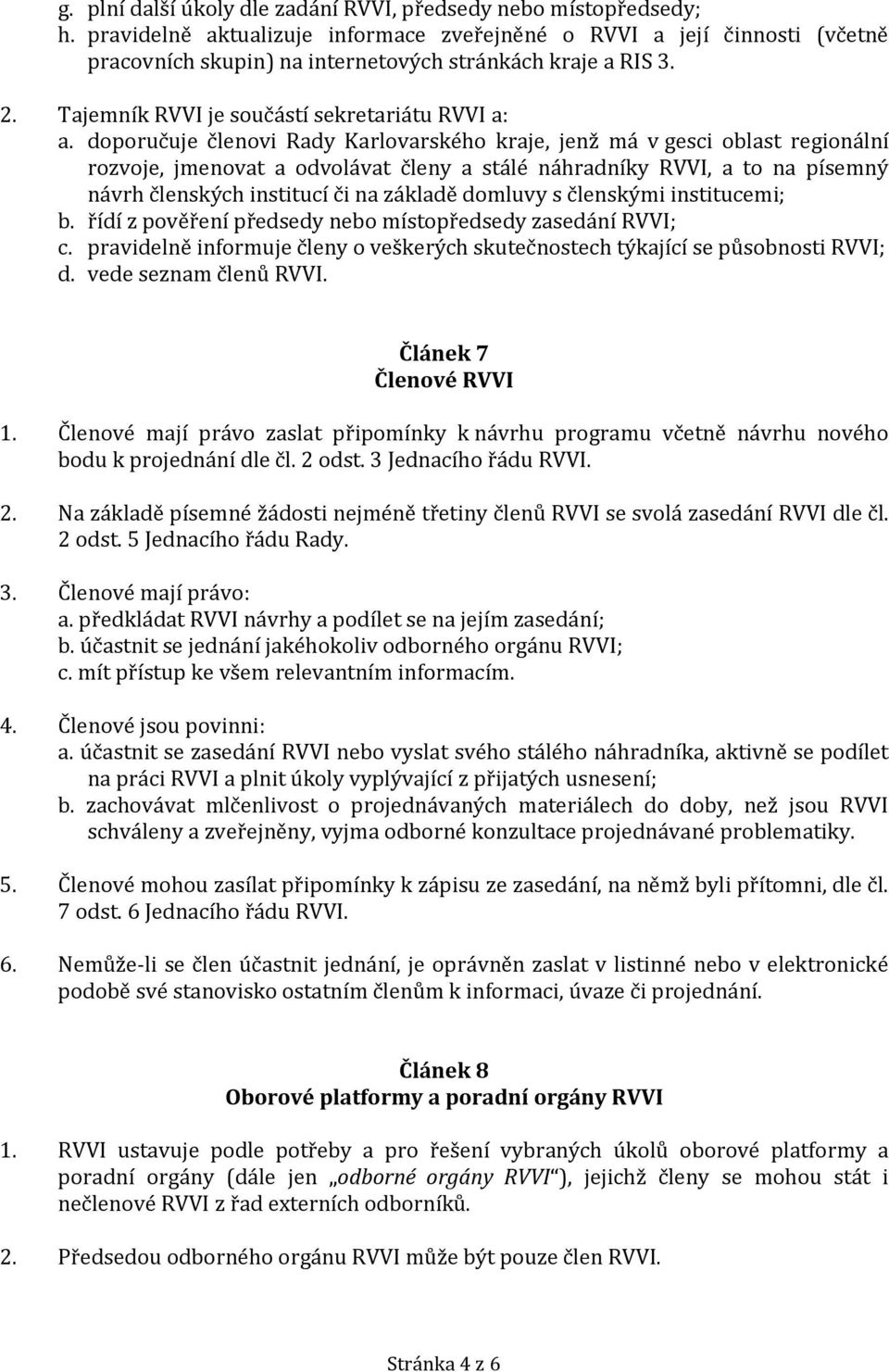 doporučuje členovi Rady Karlovarského kraje, jenž má v gesci oblast regionální rozvoje, jmenovat a odvolávat členy a stálé náhradníky RVVI, a to na písemný návrh členských institucí či na základě