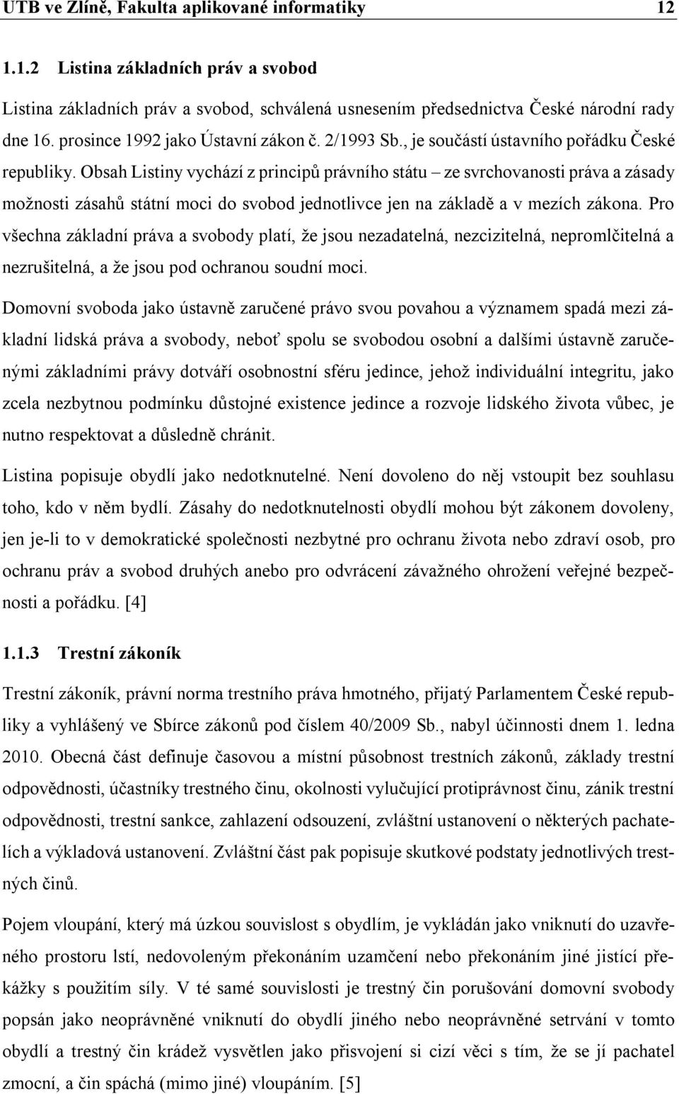 Obsah Listiny vychází z principů právního státu ze svrchovanosti práva a zásady možnosti zásahů státní moci do svobod jednotlivce jen na základě a v mezích zákona.