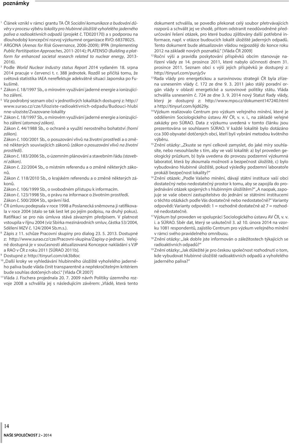 2 ARGONA (Arenas for Risk Governance, 2006-2009); IPPA (Implementing Public Partitipation Approaches, 2011-2014); PLATENSO (Building a platform for enhanced societal research related to nuclear