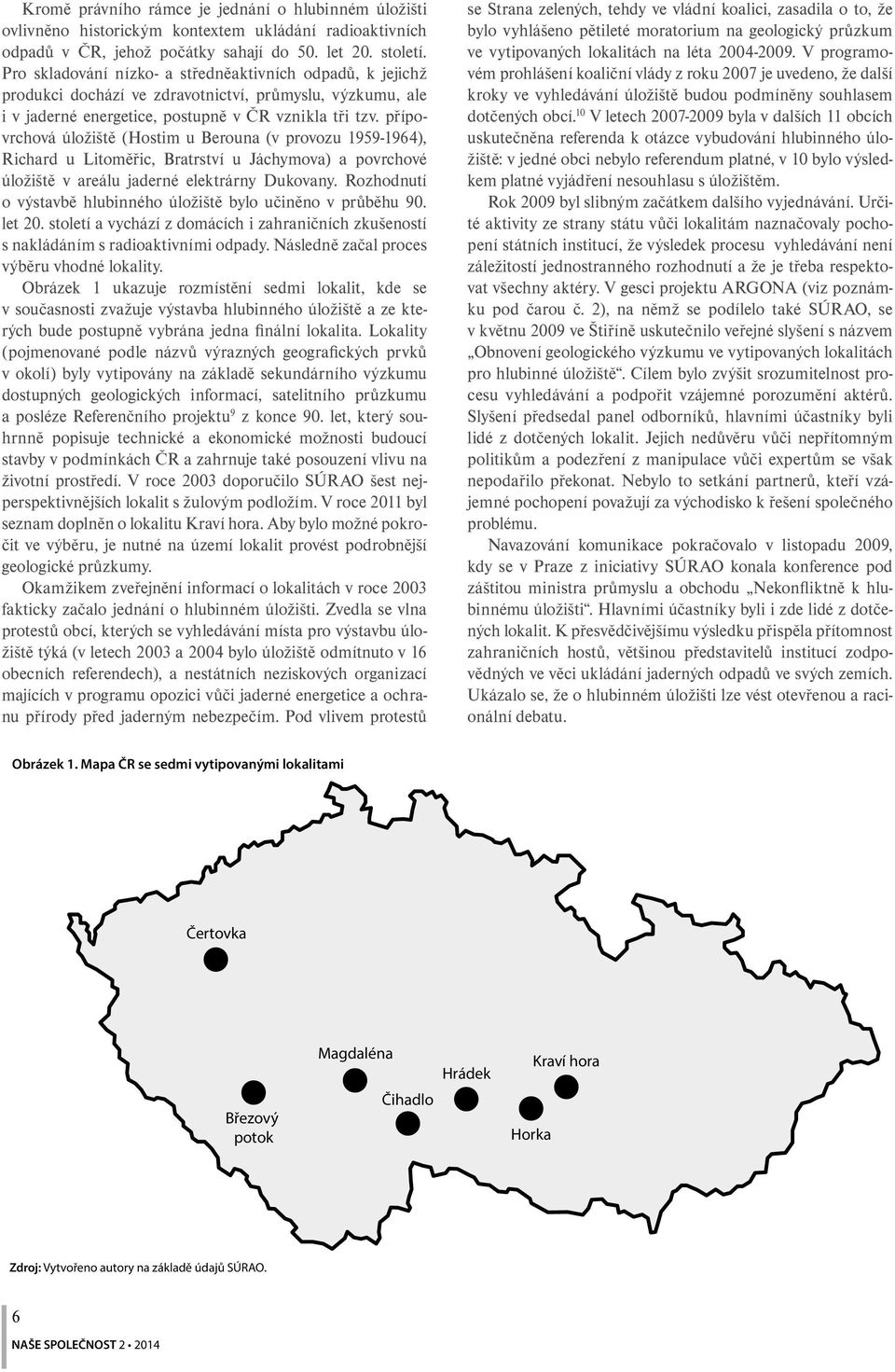 přípovrchová úložiště (Hostim u Berouna (v provozu 1959-1964), Richard u Litoměřic, Bratrství u Jáchymova) a povrchové úložiště v areálu jaderné elektrárny Dukovany.