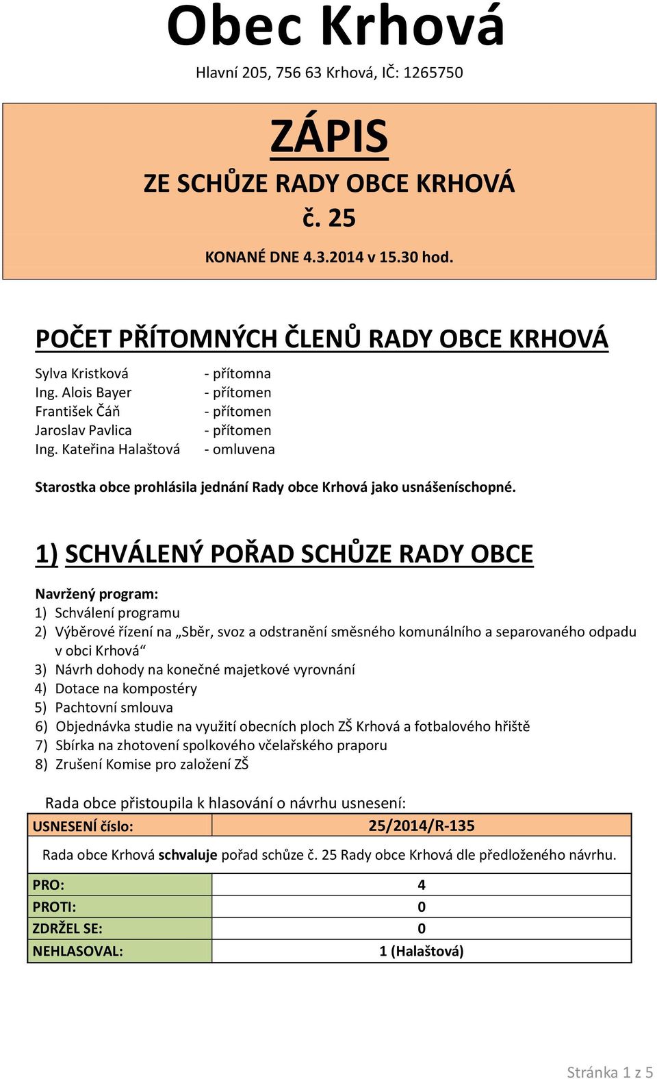 1) SCHVÁLENÝ POŘAD SCHŮZE RADY OBCE Navržený program: 1) Schválení programu 2) Výběrové řízení na Sběr, svoz a odstranění směsného komunálního a separovaného odpadu v obci Krhová 3) Návrh dohody na