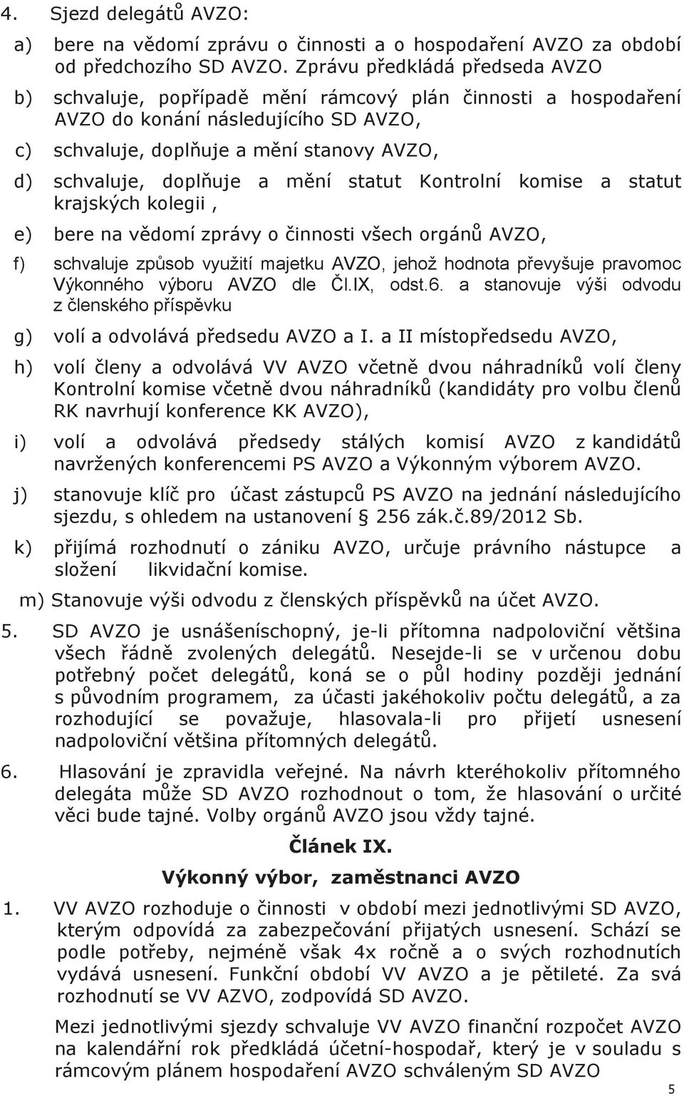 doplňuje a mění statut Kontrolní komise a statut krajských kolegii, e) bere na vědomí zprávy o činnosti všech orgánů AVZO, f) schvaluje způsob využití majetku AVZO, jehož hodnota převyšuje pravomoc