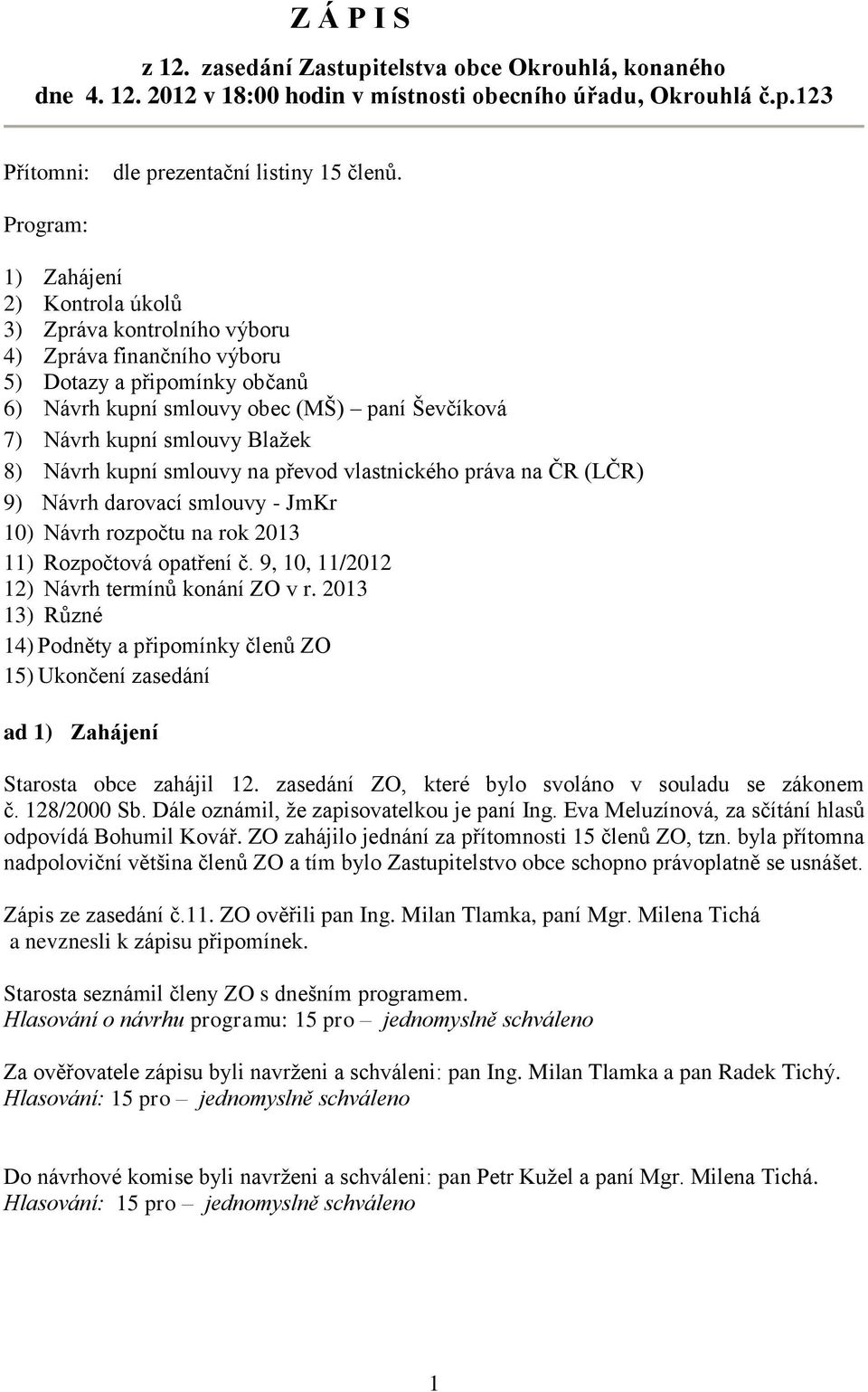 Blažek 8) Návrh kupní smlouvy na převod vlastnického práva na ČR (LČR) 9) Návrh darovací smlouvy - JmKr 10) Návrh rozpočtu na rok 2013 11) Rozpočtová opatření č.