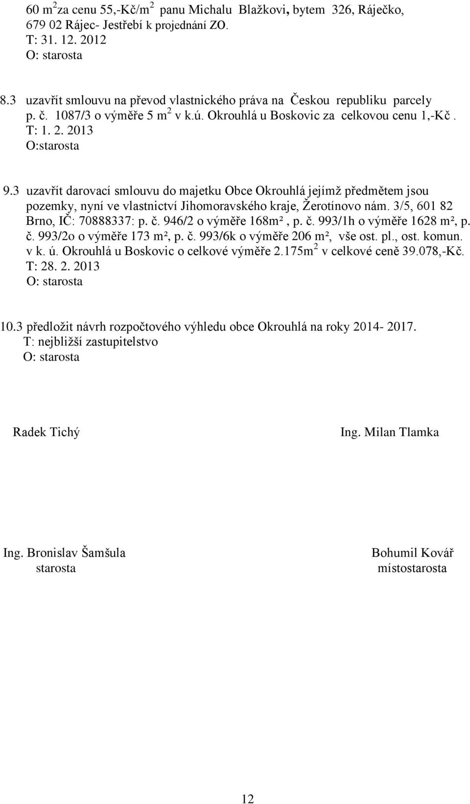 3 uzavřít darovací smlouvu do majetku Obce Okrouhlá jejímž předmětem jsou pozemky, nyní ve vlastnictví Jihomoravského kraje, Žerotínovo nám. 3/5, 601 82 Brno, IČ: 70888337: p. č.