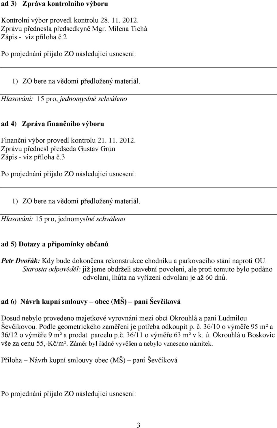 3 Hlasování: 15 pro, jednomyslně schváleno ad 5) Dotazy a připomínky občanů Petr Dvořák: Kdy bude dokončena rekonstrukce chodníku a parkovacího stání naproti OU.