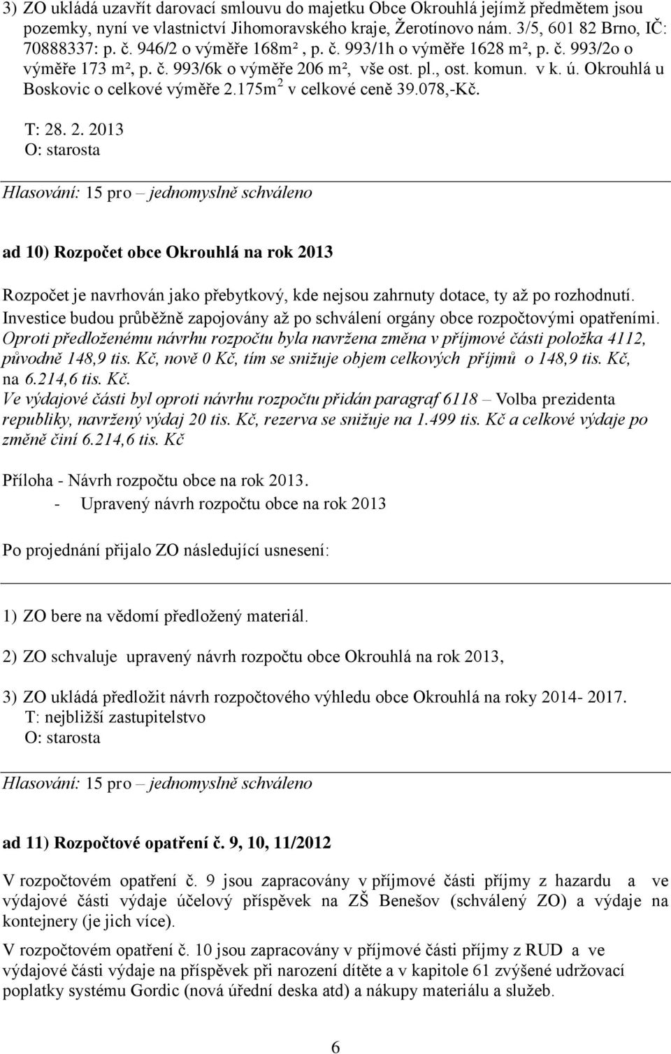 175m 2 v celkové ceně 39.078,-Kč. T: 28. 2. 2013 ad 10) Rozpočet obce Okrouhlá na rok 2013 Rozpočet je navrhován jako přebytkový, kde nejsou zahrnuty dotace, ty až po rozhodnutí.