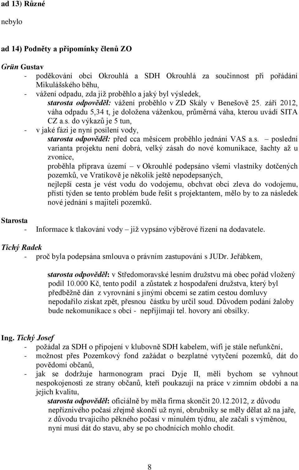 s. poslední varianta projektu není dobrá, velký zásah do nové komunikace, šachty až u zvonice, proběhla příprava území v Okrouhlé podepsáno všemi vlastníky dotčených pozemků, ve Vratíkově je několik