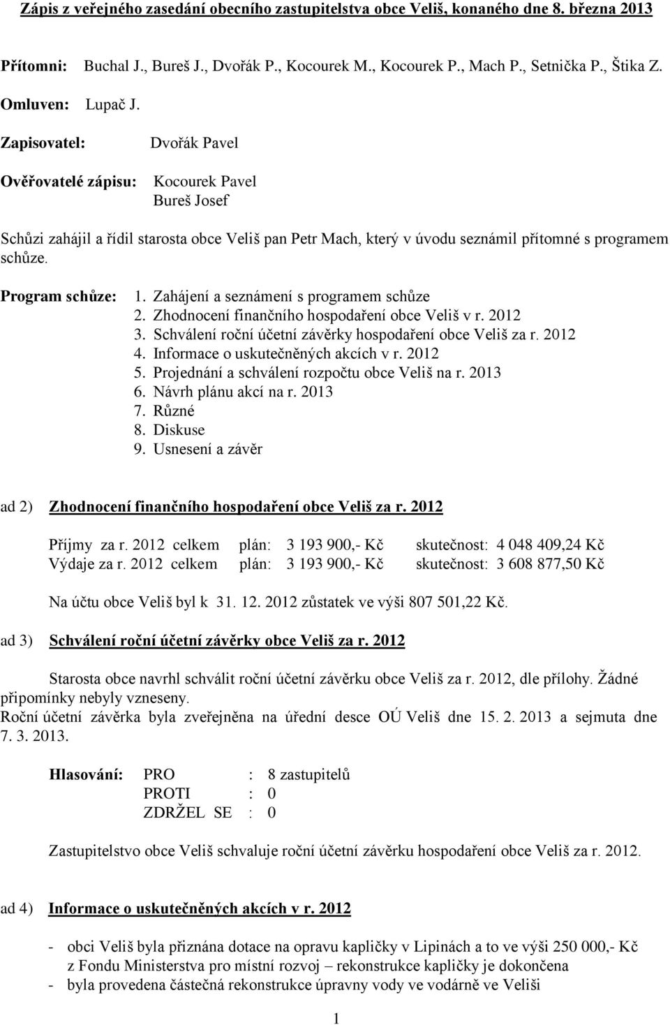 Program schůze: 1. Zahájení a seznámení s programem schůze 2. Zhodnocení finančního hospodaření obce Veliš v r. 2012 3. Schválení roční účetní závěrky hospodaření obce Veliš za r. 2012 4.