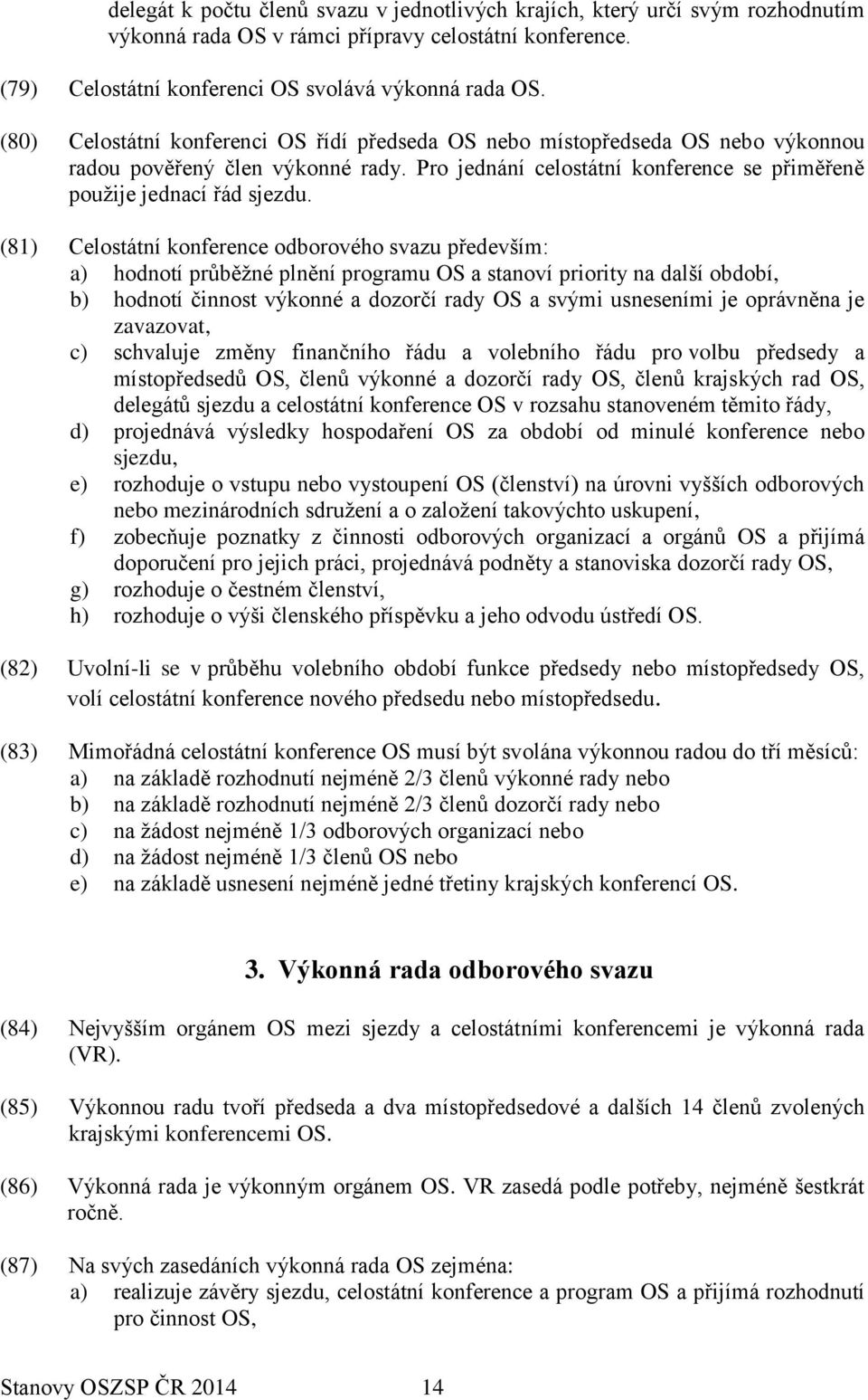 (81) Celostátní konference odborového svazu především: a) hodnotí průběžné plnění programu OS a stanoví priority na další období, b) hodnotí činnost výkonné a dozorčí rady OS a svými usneseními je