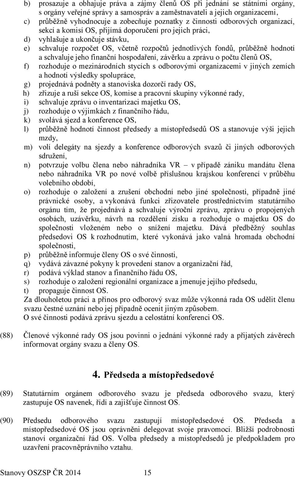 hodnotí a schvaluje jeho finanční hospodaření, závěrku a zprávu o počtu členů OS, f) rozhoduje o mezinárodních stycích s odborovými organizacemi v jiných zemích a hodnotí výsledky spolupráce, g)