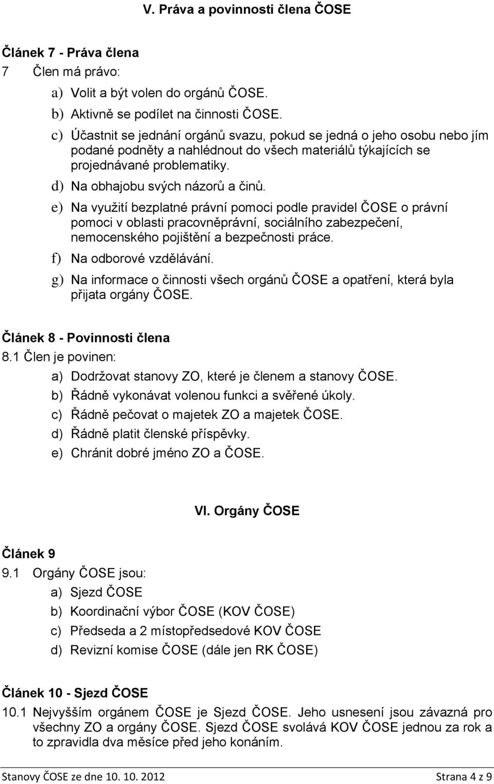 e) Na využití bezplatné právní pomoci podle pravidel ČOSE o právní pomoci v oblasti pracovněprávní, sociálního zabezpečení, nemocenského pojištění a bezpečnosti práce. f) Na odborové vzdělávání.