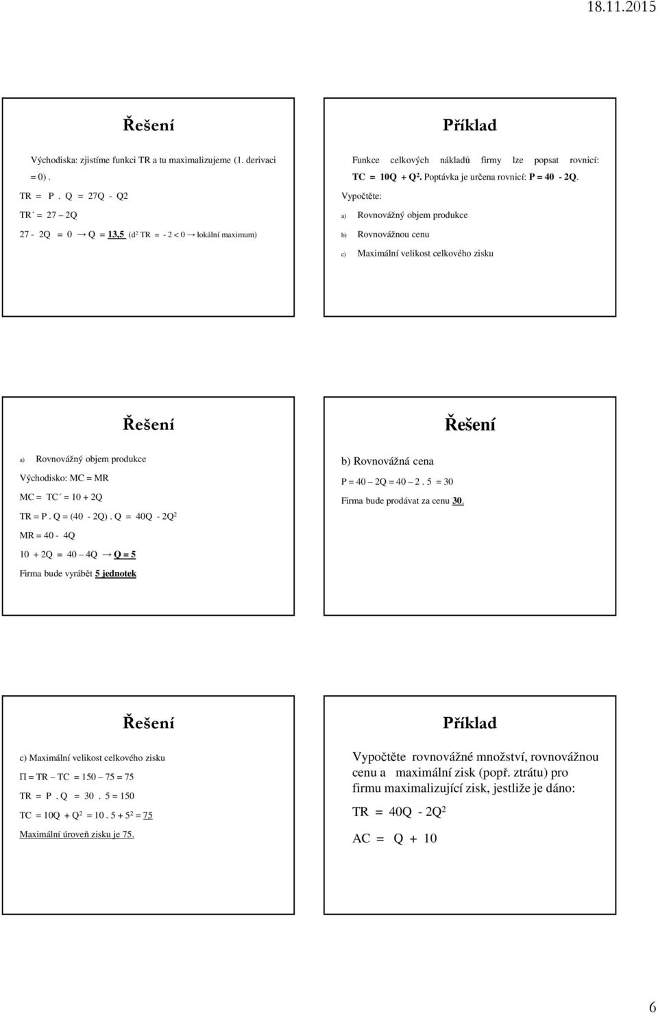Vypočtěte: a) Rovnovážný objem produkce b) Rovnovážnou cenu c) Maximální velikost celkového zisku a) Rovnovážný objem produkce Východisko: MC = MR MC = TC = 10 + 2Q TR = P. Q = (40-2Q).