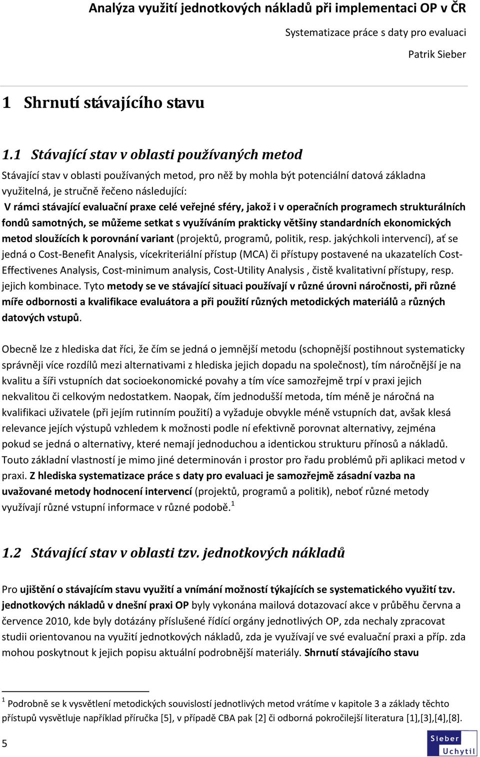 evaluační praxe celé veřejné sféry, jakož i v operačních programech strukturálních fondů samotných, se můžeme setkat s využíváním prakticky většiny standardních ekonomických metod sloužících k