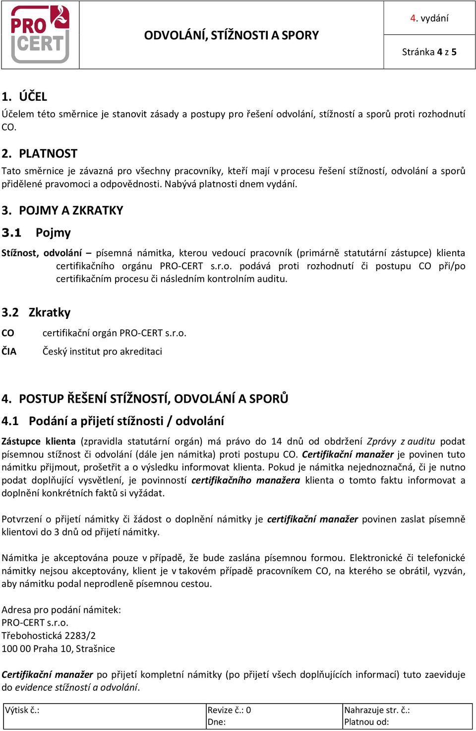 POJMY A ZKRATKY 3.1 Pojmy Stížnost, odvolání písemná námitka, kterou vedoucí pracovník (primárně statutární zástupce) klienta certifikačního orgánu PRO-CERT s.r.o. podává proti rozhodnutí či postupu CO při/po certifikačním procesu či následním kontrolním auditu.