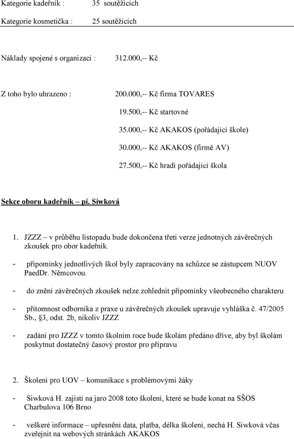 JZZZ v průběhu listopadu bude dokončena třetí verze jednotných závěrečných zkoušek pro obor kadeřník. - připomínky jednotlivých škol byly zapracovány na schůzce se zástupcem NUOV PaedDr. Němcovou.