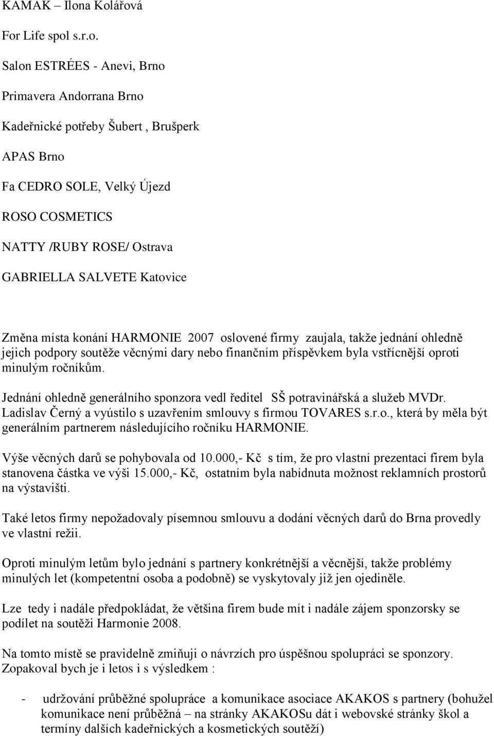 GABRIELLA SALVETE Katovice Změna místa konání HARMONIE 2007 oslovené firmy zaujala, takže jednání ohledně jejich podpory soutěže věcnými dary nebo finančním příspěvkem byla vstřícnější oproti minulým