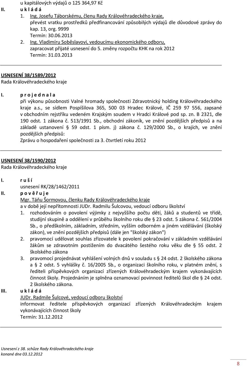 p r o j e d n a l a při výkonu působnosti Valné hromady společnosti Zdravotnický holding Královéhradeckého kraje a.s., se sídlem Pospíšilova 365, 500 03 Hradec Králové, IČ 259 97 556, zapsané v obchodním rejstříku vedeném Krajským soudem v Hradci Králové pod sp.