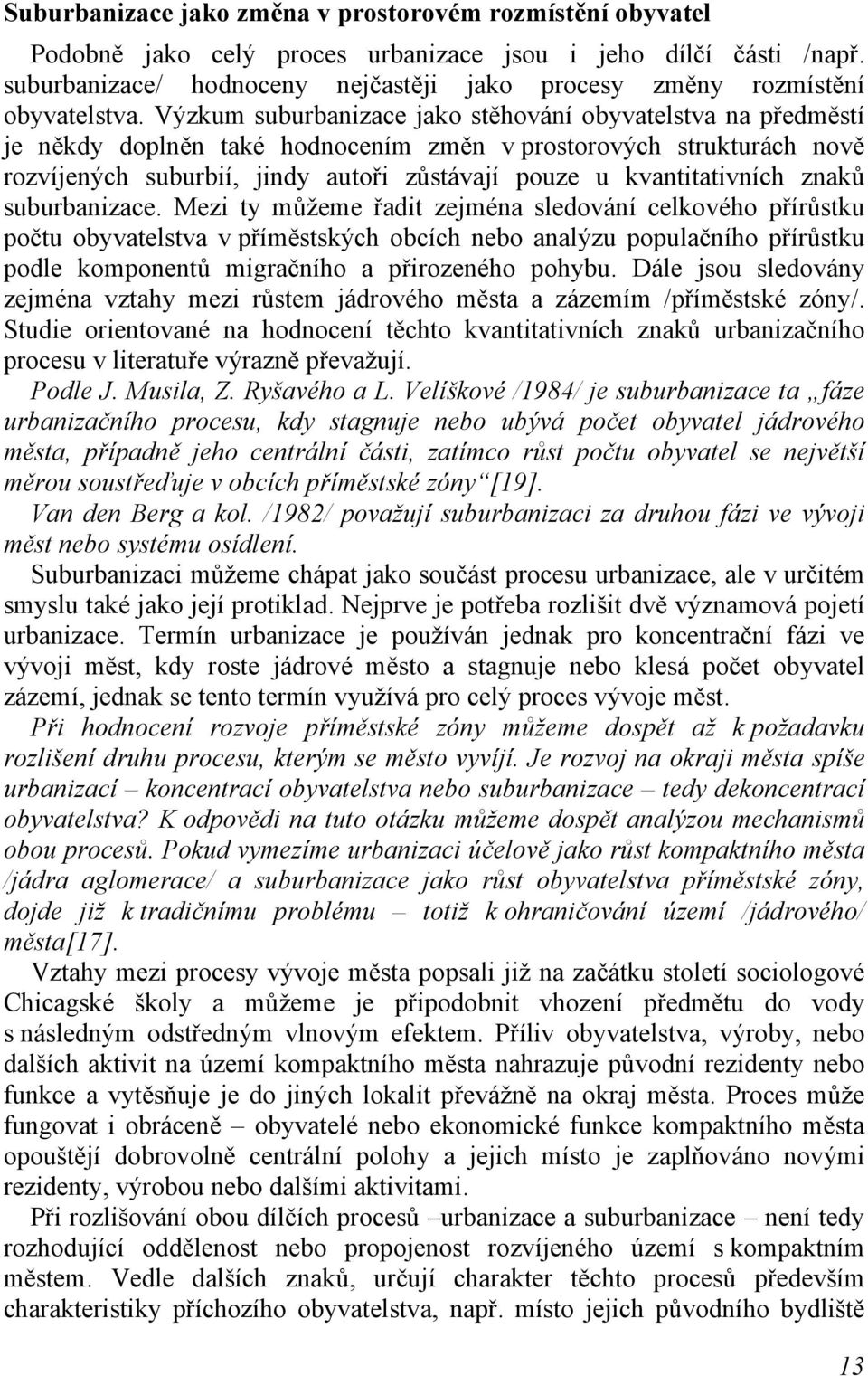 Výzkum suburbanizace jako stěhování obyvatelstva na předměstí je někdy doplněn také hodnocením změn v prostorových strukturách nově rozvíjených suburbií, jindy autoři zůstávají pouze u