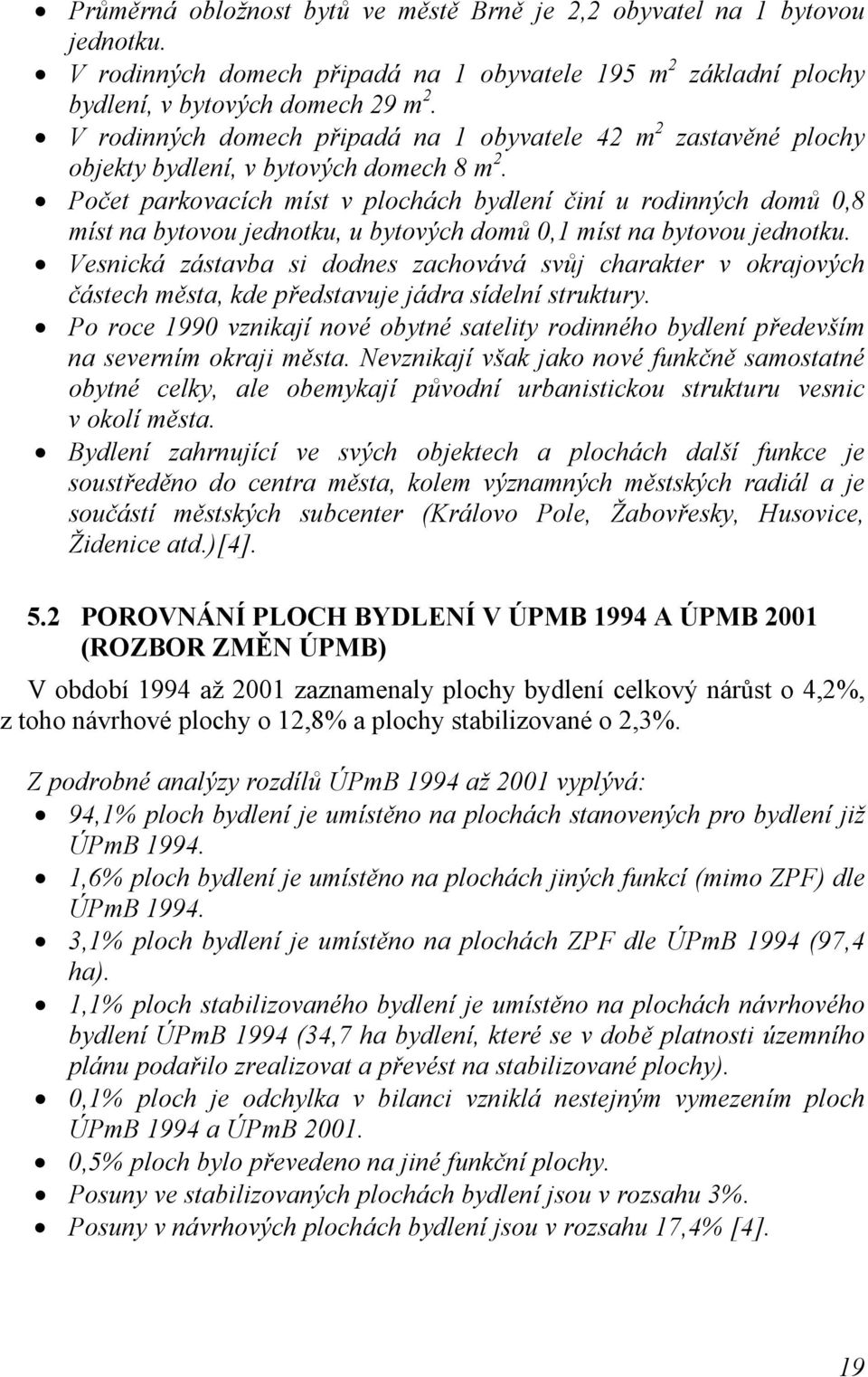 Počet parkovacích míst v plochách bydlení činí u rodinných domů 0,8 míst na bytovou jednotku, u bytových domů 0,1 míst na bytovou jednotku.