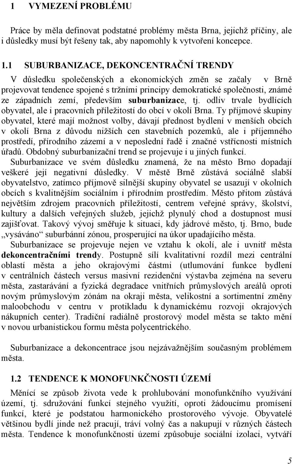 především suburbanizace, tj. odliv trvale bydlících obyvatel, ale i pracovních příležitostí do obcí v okolí Brna.