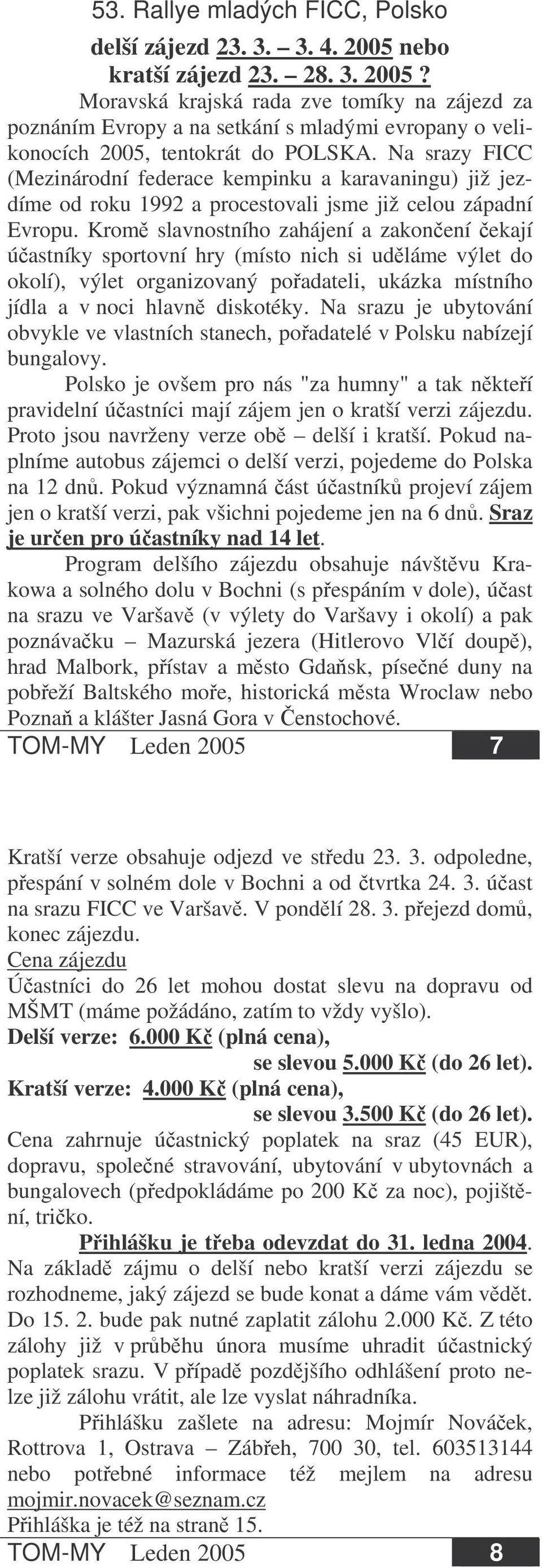 Krom slavnostního zahájení a zakonení ekají úastníky sportovní hry (místo nich si udláme výlet do okolí), výlet organizovaný poadateli, ukázka místního jídla a v noci hlavn diskotéky.