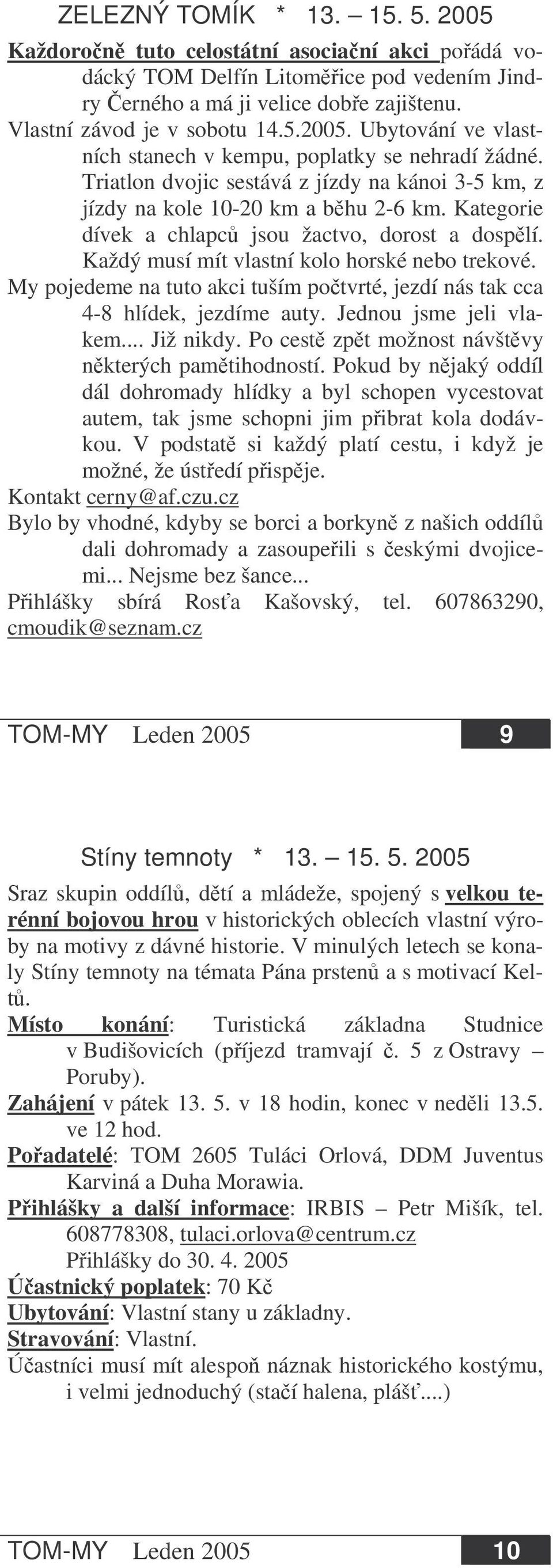 My pojedeme na tuto akci tuším potvrté, jezdí nás tak cca 4-8 hlídek, jezdíme auty. Jednou jsme jeli vlakem... Již nikdy. Po cest zpt možnost návštvy nkterých pamtihodností.