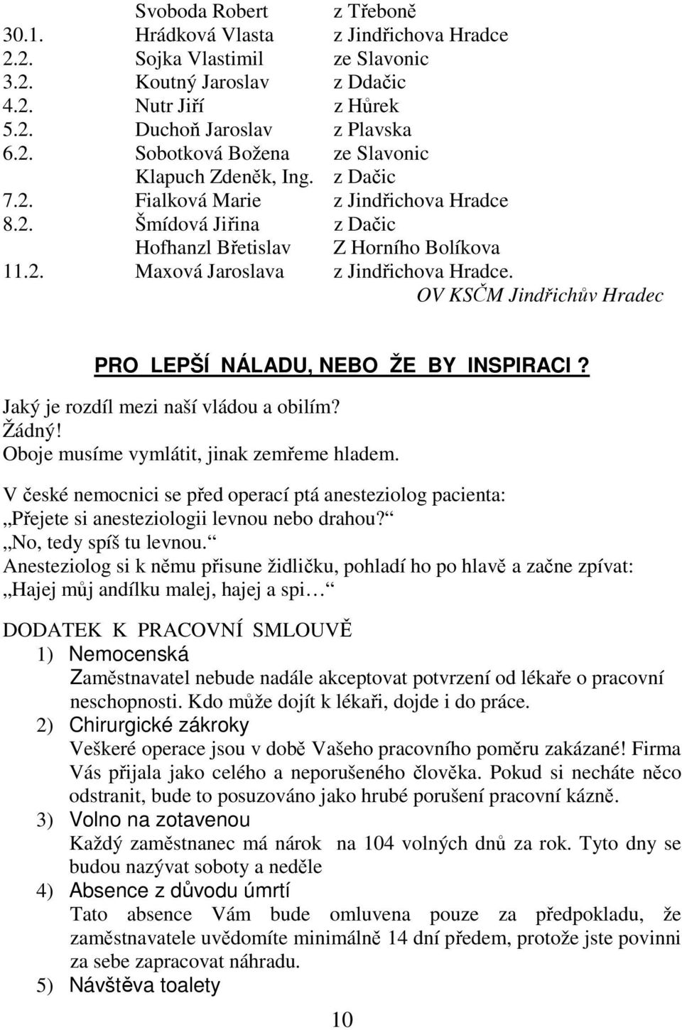 OV KSČM Jindřichův Hradec PRO LEPŠÍ NÁLADU, NEBO ŽE BY INSPIRACI? Jaký je rozdíl mezi naší vládou a obilím? Žádný! Oboje musíme vymlátit, jinak zemřeme hladem.