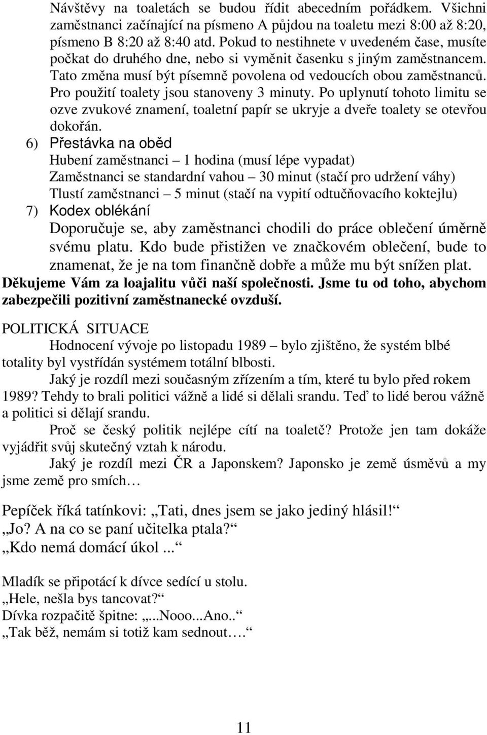 Pro použití toalety jsou stanoveny 3 minuty. Po uplynutí tohoto limitu se ozve zvukové znamení, toaletní papír se ukryje a dveře toalety se otevřou dokořán.